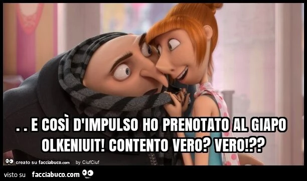 E cosรฌ d'impulso ho prenotato al giapo olkeniuit! Contento vero? Vero!?