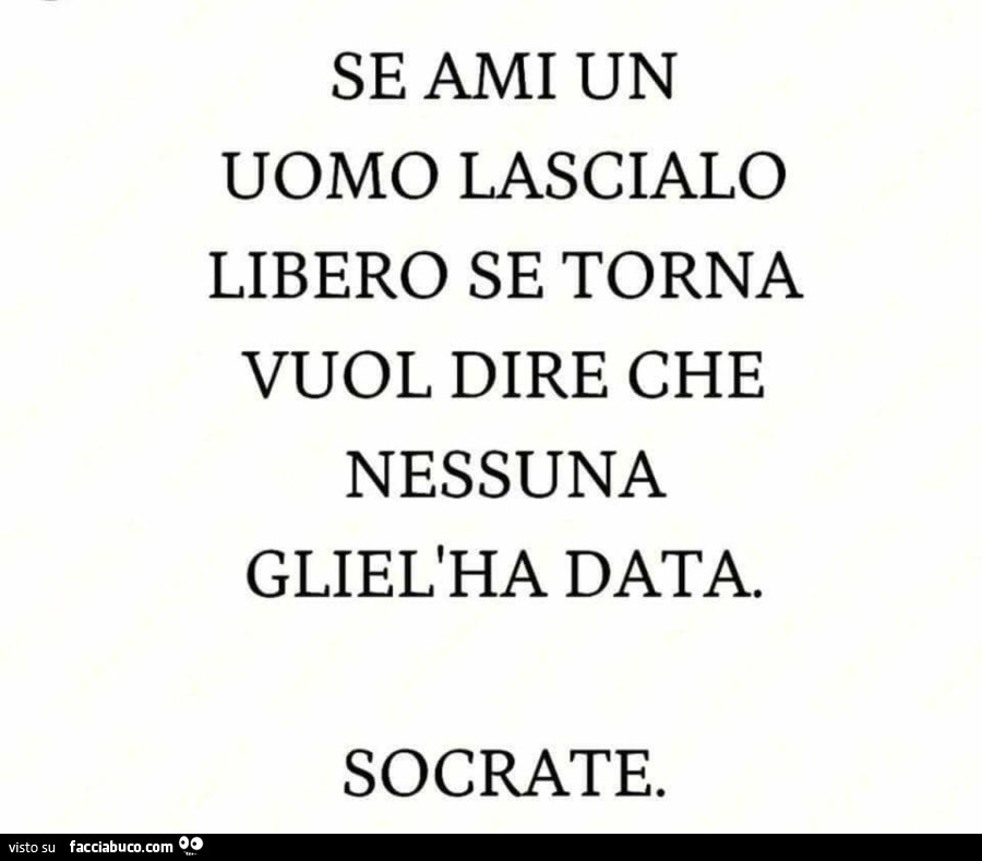 Se ami un uomo lascialo libero se torna vuol dire che nessuna gliel'ha data… socrate