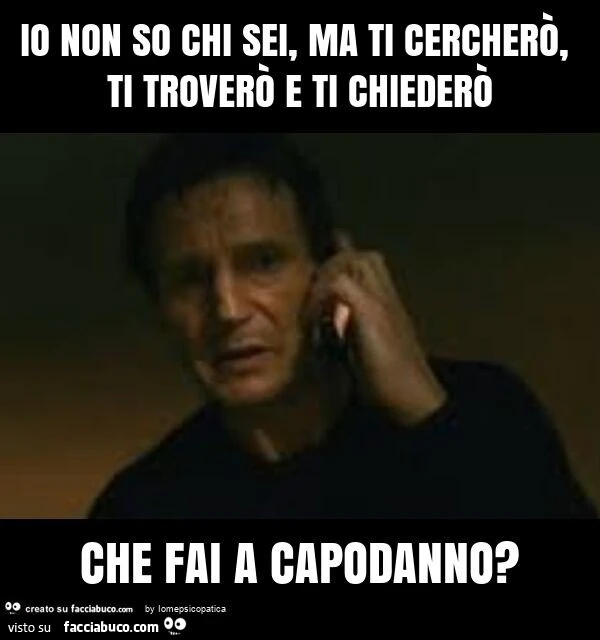 Io non so chi sei, ma ti cercherò, ti troverò e ti chiederò che fai a capodanno?