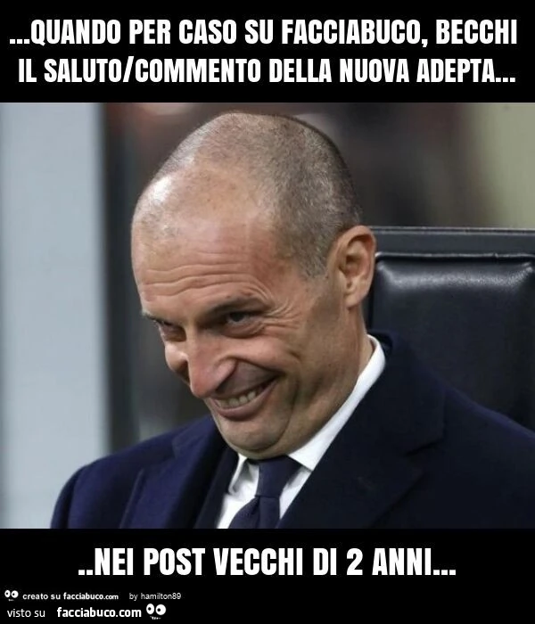 Quando per caso su facciabuco, becchi il saluto/commento della nuova adepta… nei post vecchi di 2 anni