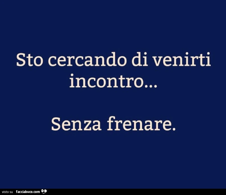 Sto cercando di venirti incontro&hellip; senza frenare