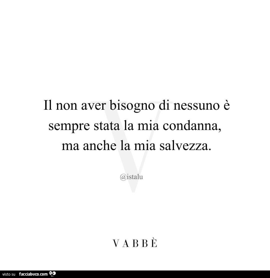 Il non aver bisogno di nessuno è sempre stata la mia condanna, ma anche la mia salvezza