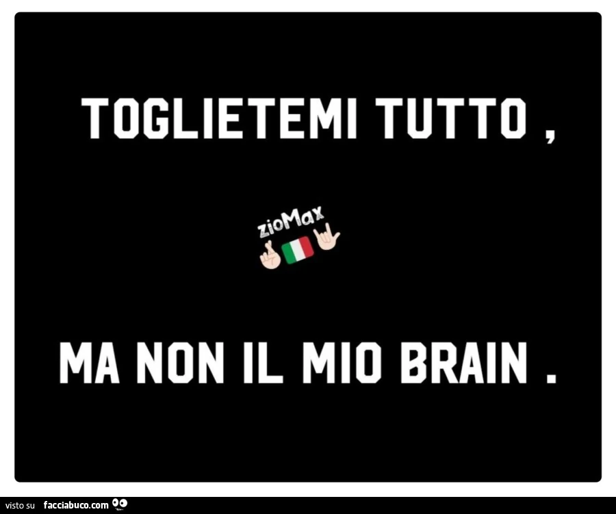 Toglietemi tutto, ma non il mio brain
