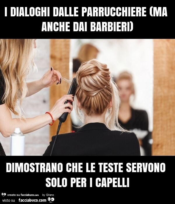 I dialoghi dalle parrucchiere (ma anche dai barbieri) dimostrano che le teste servono solo per i capelli