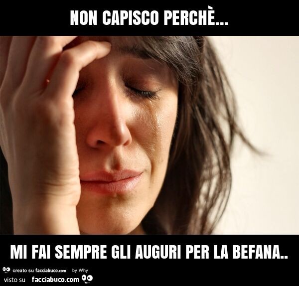 Non capisco perchè… mi fai sempre gli auguri per la befana