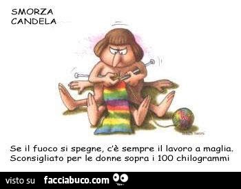 Smorza candela. Se il fuoco si spegne, c'è sempre il lavoro a maglia, sconsigliato per le donne sopra i 100 chilogrammi