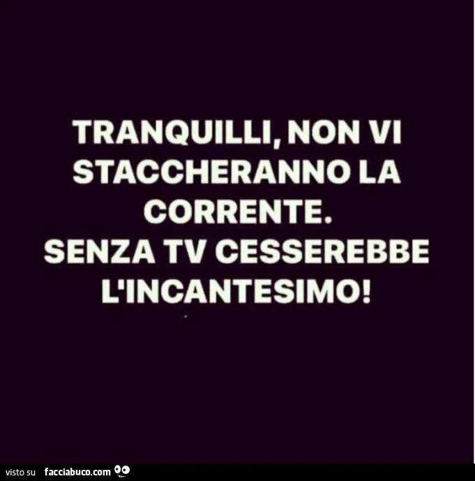Tranquilli, non vi staccheranno la corrente. Senza tv cesserebbe l'incantesimo