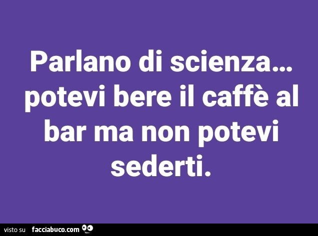 Parlano di scienza… potevi bere il caffè al bar ma non potevi sederti