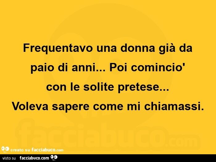 Frequentavo una donna già da paio di anni… Poi cominciò con le solite pretese… Voleva sapere come mi chiamassi