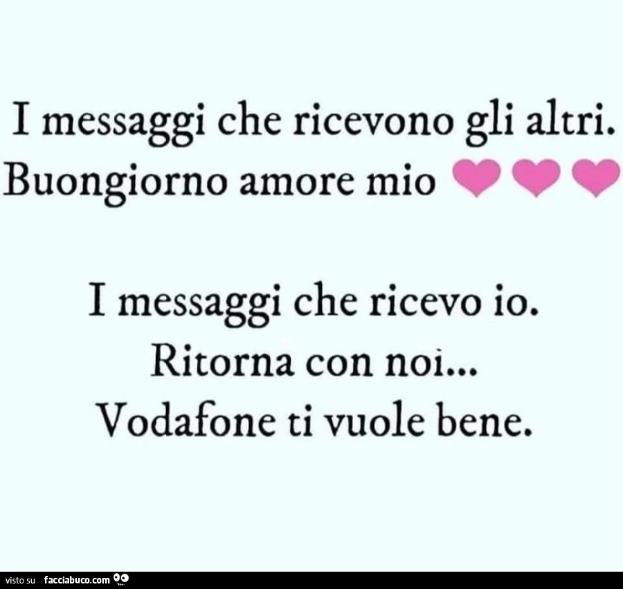 I messaggi che ricevono gli altri. Buongiorno amore mio. I messaggi che ricevo io. Ritorna con noi&hellip; vodafone ti vuole bene