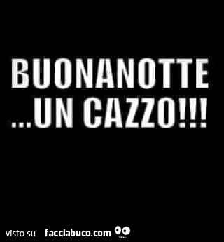 Buonanotte… un cazzo