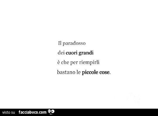 Il paradosso dei cuori grandi è che per riempirli bastano le piccole cose