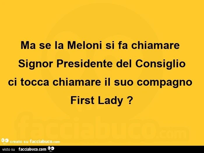 Ma se la Meloni si fa chiamare signor presidente del consiglio ci tocca chiamare il suo compagno first lady?