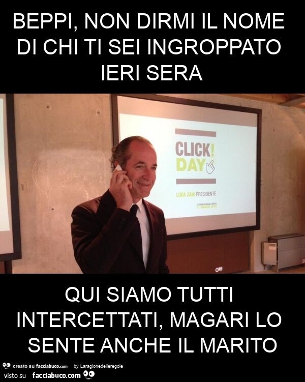 Beppi, non dirmi il nome di chi ti sei ingroppato ieri sera qui siamo tutti intercettati, magari lo sente anche il marito
