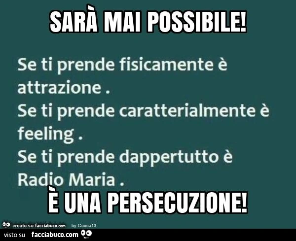Sarà mai possibile! È Una persecuzione