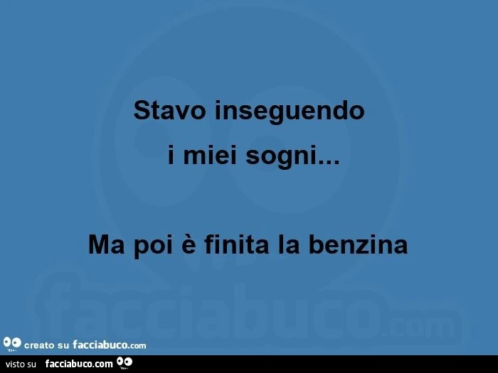 Stavo inseguendo  i miei sogni&hellip; ma poi è finita la benzina 