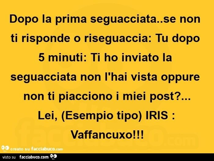 Dopo la prima seguacciata. Se non ti risponde o riseguaccia: tu dopo 5 minuti: ti ho inviato la seguacciata non l'hai vista oppure non ti piacciono i miei post?