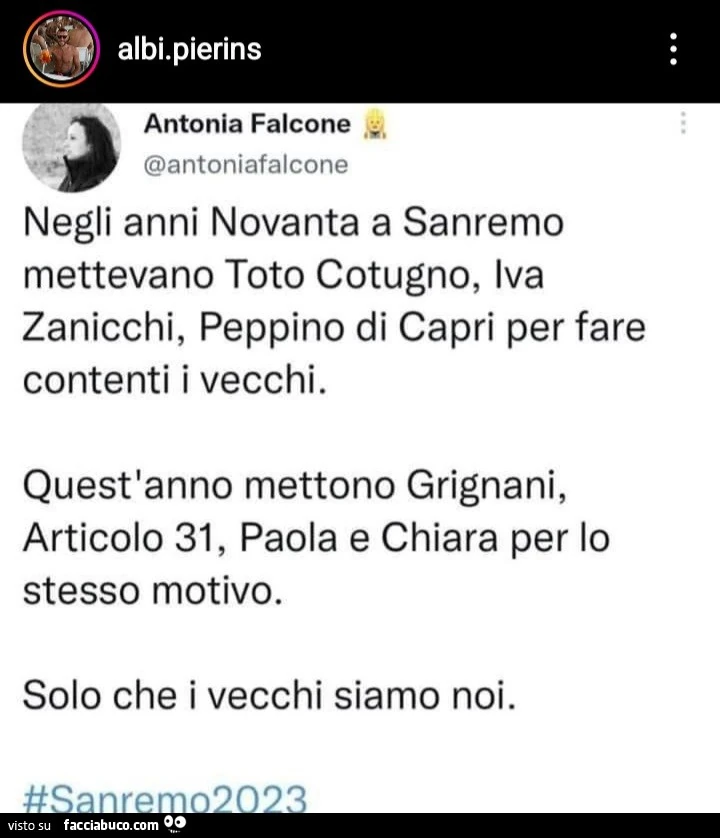 Negli anni novanta a sanremo mettevano toto cotugno, iva zanicchi, peppino di capri per fare contenti i vecchi. Quest'anno mettono grignani, articolo 31, paola e chiara per lo stesso motivo. Solo che i vecchi siamo noi