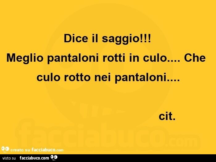 Dice il saggio! Meglio pantaloni rotti in culo… che culo rotto nei pantaloni