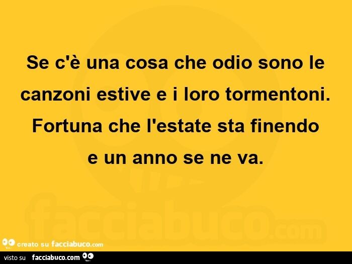 Se c'è una cosa che odio sono le canzoni estive e i loro tormentoni. Fortuna che l'estate sta finendo e un anno se ne va