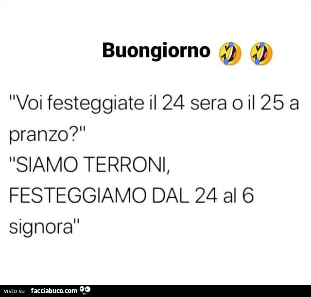 Buongiorno voi festeggiate il 24 sera o il 25 a pranzo? Siamo terroni, festeggiamo dal 24 al 6 signora
