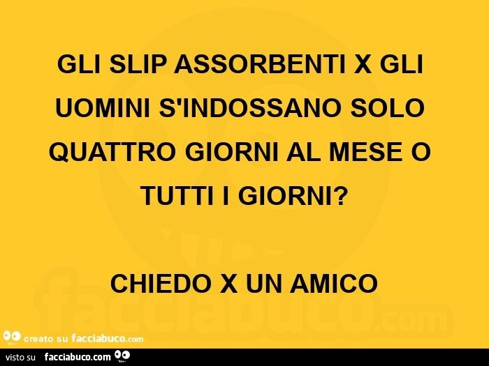 Gli slip assorbenti x gli uomini s'indossano solo quattro giorni al mese o tutti i giorni? Chiedo x un amico