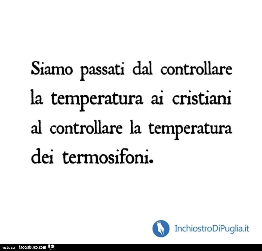 Siamo passati dal controllare la temperatura ai cristiani al controllare la temperatura dei termosifoni
