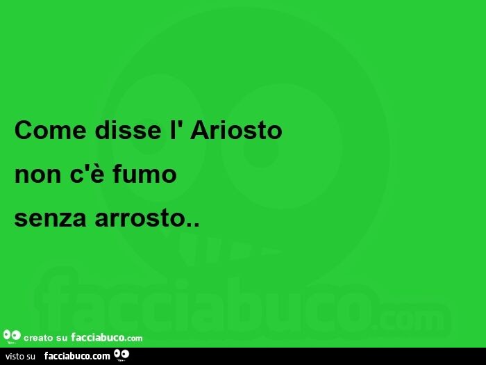 Come disse l'ariosto non c'è fumo senza arrosto