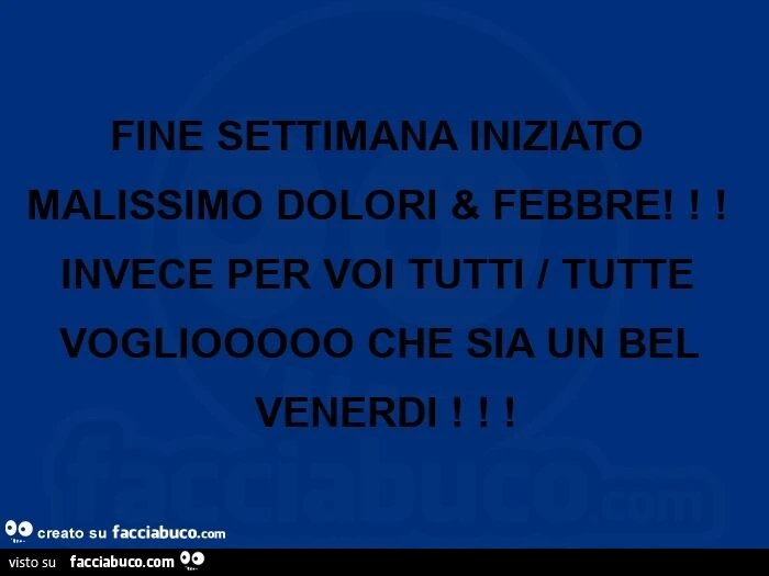 Fine settimana iniziato malissimo dolori e febbre! Invece per voi tutti / tutte vogliooooo che sia un bel venerdi