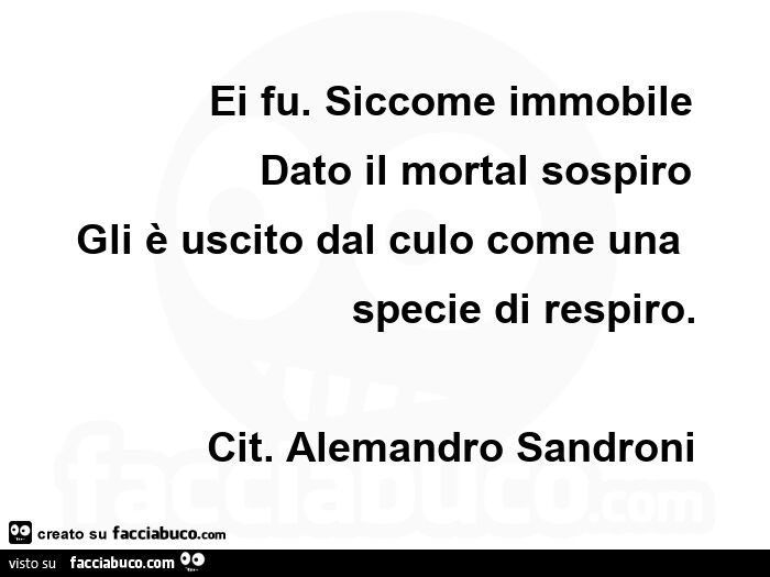 Ei fu. Siccome immobile dato il mortal sospiro gli è uscito dal culo come una specie di respiro. Cit. Alemandro Sandroni