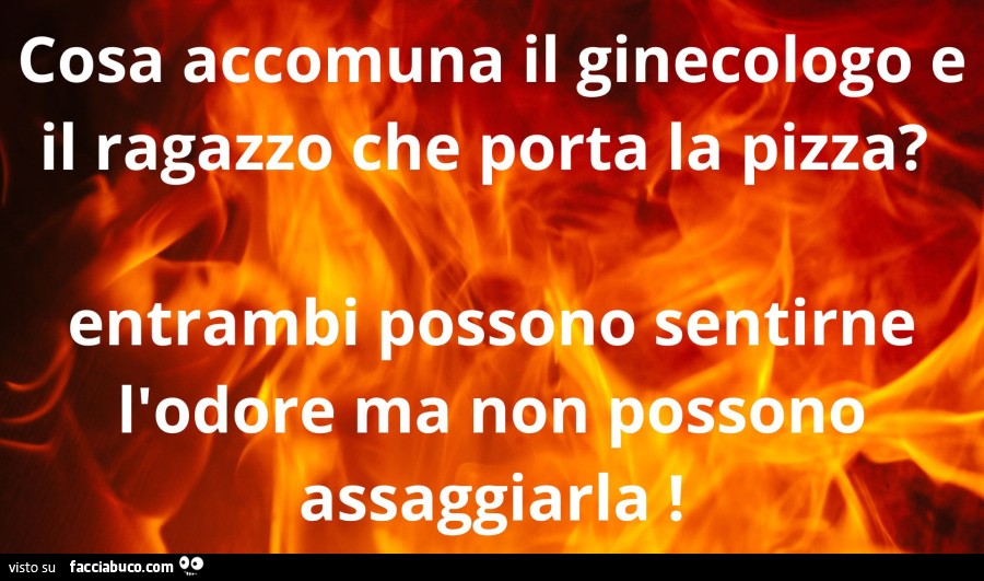Cosa accomuna il ginecologo e il ragazzo che porta la pizza. Entrambi possono sentirne l'odore ma non possono assaggiarla