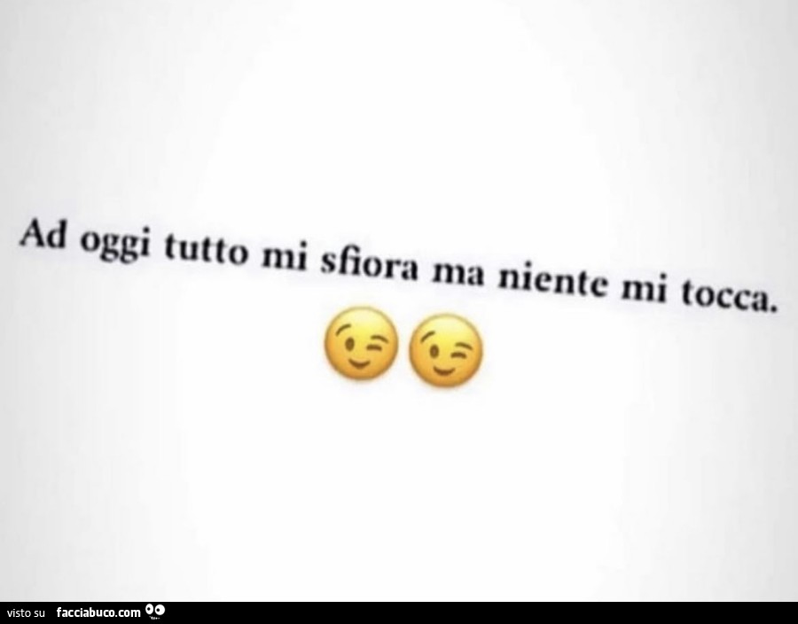 Ad oggi tutto mi sfiora ma niente mi tocca