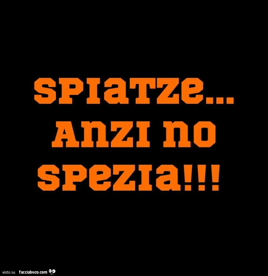 Spiatze… anzi no spezia
