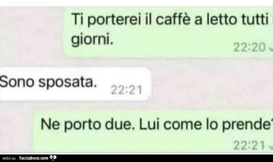Ti porterei il caffè a letto tutti i giorni. Sono sposata. Ne porto due, Lui come lo prende?