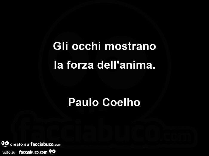 Gli occhi mostrano la forza dell'anima. Paulo Coelho