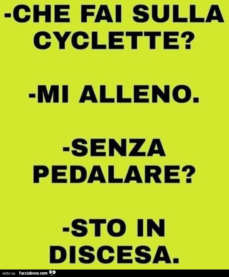 Che fai sulla cyclette? Mi alleno. Senza pedalare? Sto in discesa