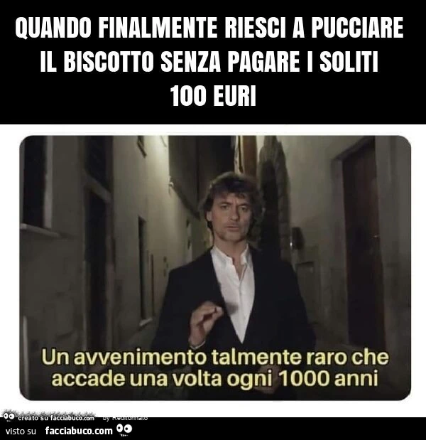 Quando finalmente riesci a pucciare il biscotto senza pagare i soliti 100 euri