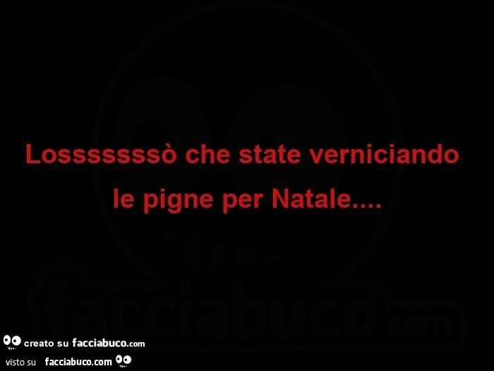 Losssssssò che state verniciando le pigne per natale
