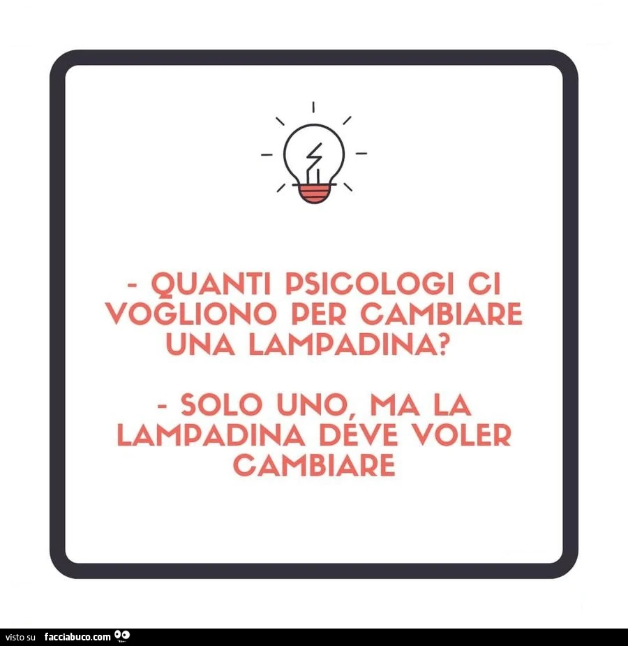 Quanti psicologi ci vogliono per cambiare una lampadina? Solo uno, ma la lampadina deve voler cambiare