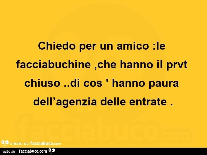 Chiedo per un amico: le facciabuchine, che hanno il prvt chiuso. Di cos ' hanno paura dell'agenzia delle entrate