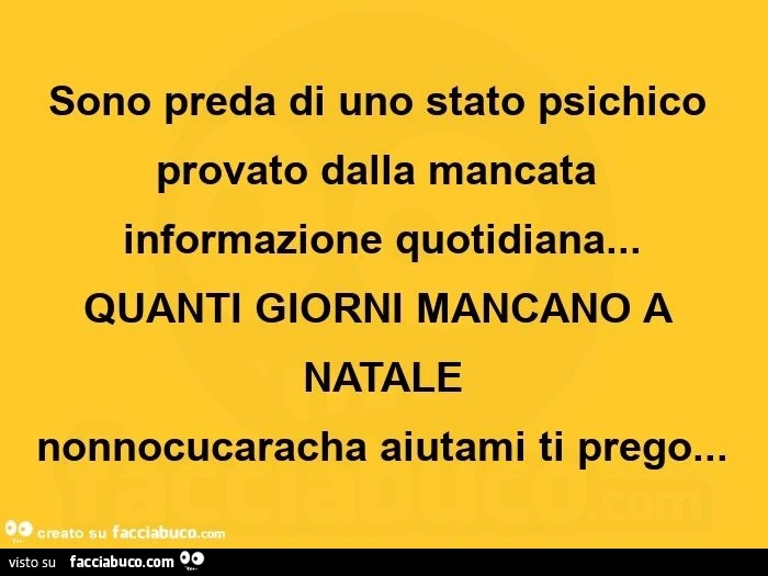Sono preda di uno stato psichico provato dalla mancata informazione quotidiana&hellip; quanti giorni mancano a natale nonnocucaracha aiutami ti prego