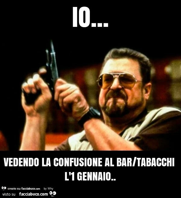 Io… vedendo la confusione al bar/tabacchi l'1 gennaio