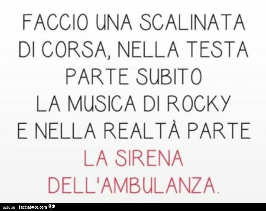 Faccio una scalinata di corsa, nella testa parte subito la musica di rocky e nella realtà parte la sirena dell'ambulanza