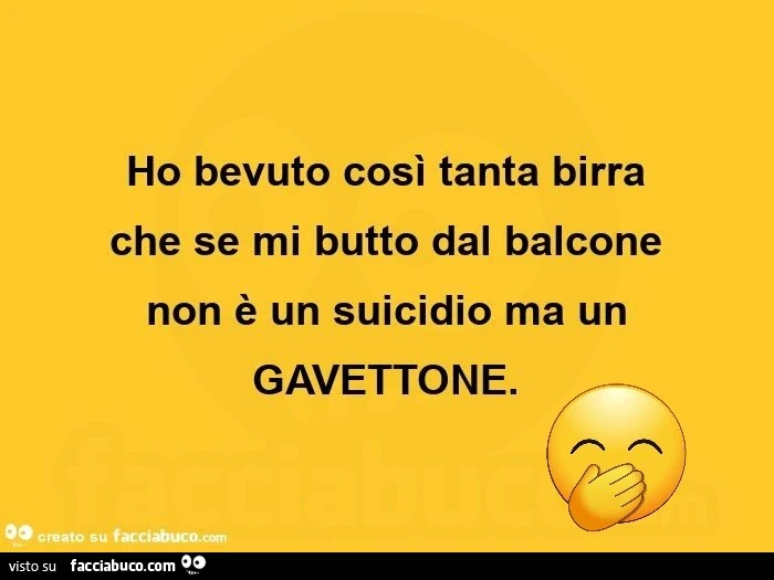 Ho bevuto così tanta birra che se mi butto dal balcone non è un suicidio ma un gavettone