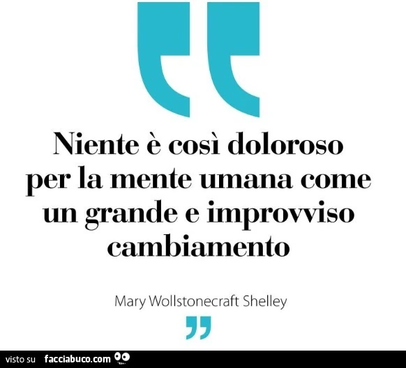 Niente รจ cosรฌ doloroso per la mente umana come un grande e improvviso cambiamento. Mary Wollstonecraft Shelley