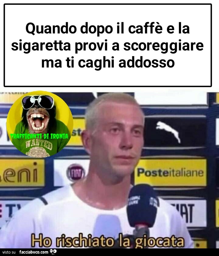 Quando dopo il caffè e la sigaretta provi a scoreggiare ma ti caghi addosso