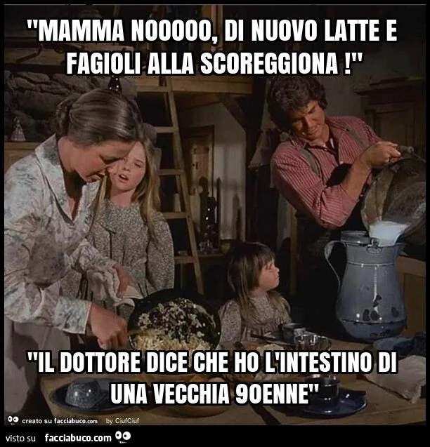 "mamma nooooo, di nuovo latte e fagioli alla scoreggiona! " "Il dottore dice che ho l'intestino di una vecchia 90enne"