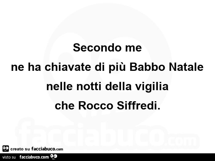 Secondo me ne ha chiavate di più babbo natale nelle notti della vigilia che rocco siffredi