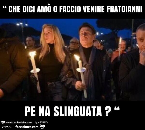 “ che dici amò o faccio venire fratoianni pe na slinguata? “