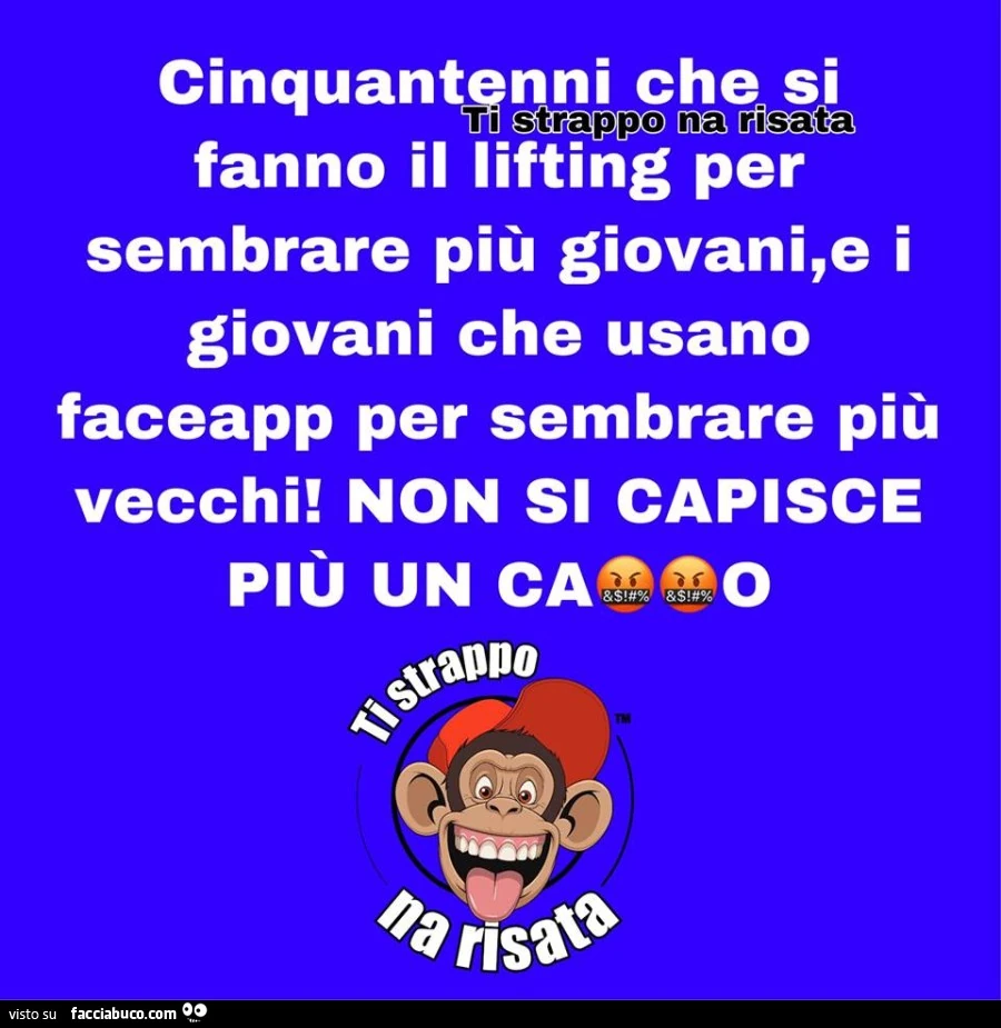 Cinquantenni che si fanno il lifting per sembrare più giovani, e i giovani che usano faceapp per sembrare più vecchi! Non si capisce più un cazzo
